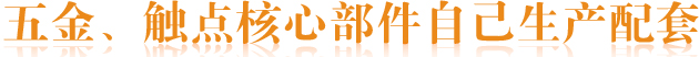 五金、觸點(diǎn)核心部件自己生產(chǎn)配套